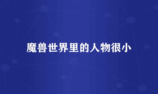 魔兽世界里的人物很小