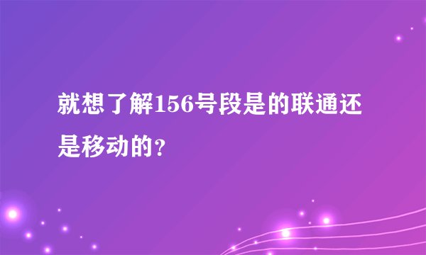 就想了解156号段是的联通还是移动的？
