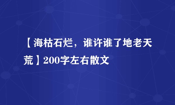 【海枯石烂，谁许谁了地老天荒】200字左右散文