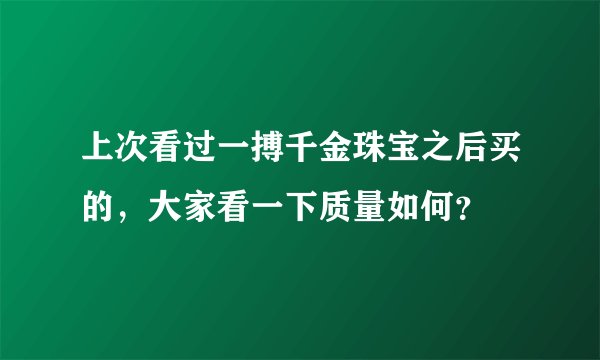 上次看过一搏千金珠宝之后买的，大家看一下质量如何？