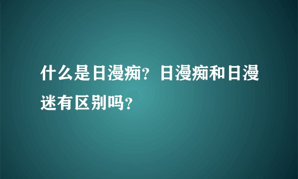 什么是日漫痴？日漫痴和日漫迷有区别吗？