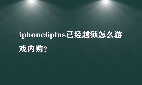 iphone6plus已经越狱怎么游戏内购？