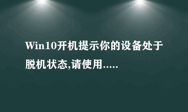 Win10开机提示你的设备处于脱机状态,请使用...怎么办？解决方案