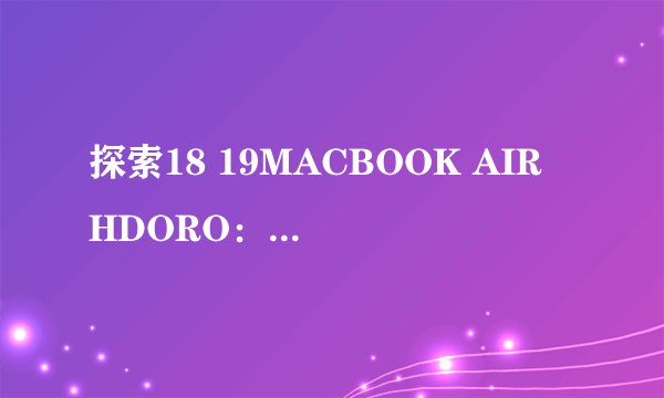 探索18 19MACBOOK AIR HDORO：性能升级与创新融合的完美之选！