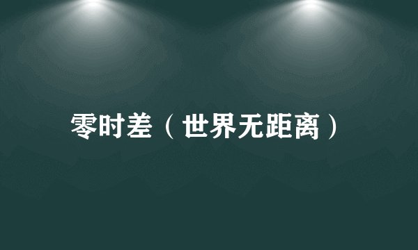 零时差（世界无距离）