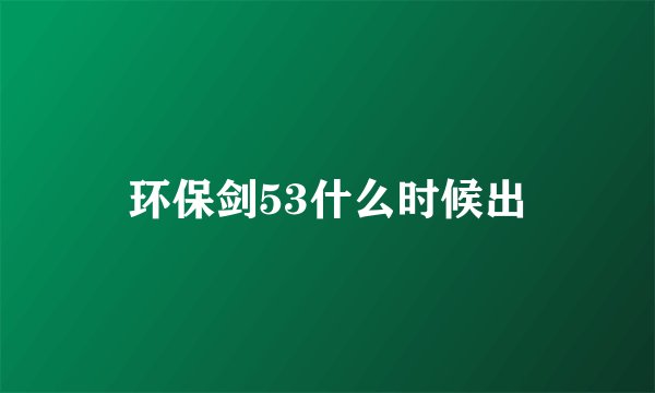 环保剑53什么时候出