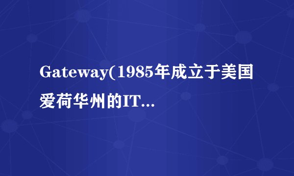 Gateway(1985年成立于美国爱荷华州的IT领域的公司)详细资料大全