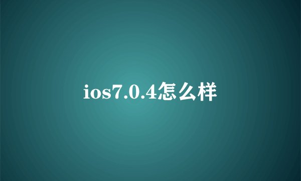 ios7.0.4怎么样