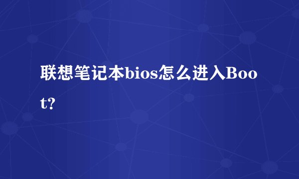 联想笔记本bios怎么进入Boot？