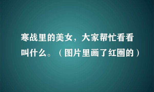 寒战里的美女，大家帮忙看看叫什么。（图片里画了红圈的）
