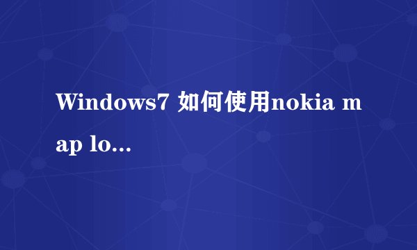 Windows7 如何使用nokia map loader