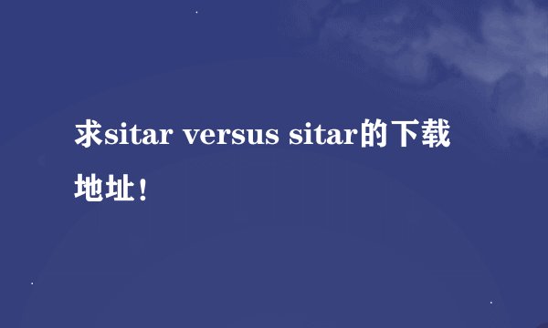 求sitar versus sitar的下载地址！