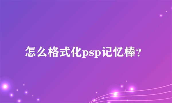怎么格式化psp记忆棒？