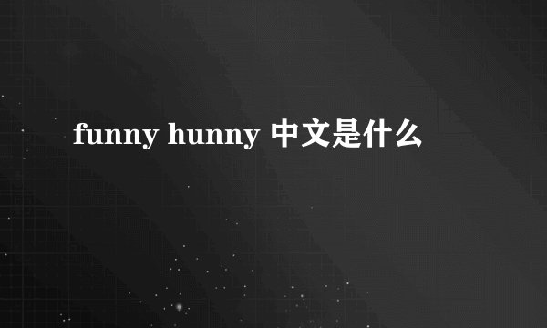 funny hunny 中文是什么
