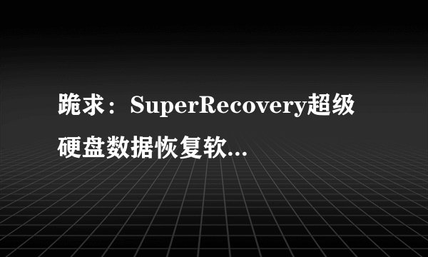 跪求：SuperRecovery超级硬盘数据恢复软件注册码?
