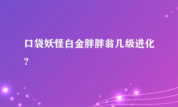 口袋妖怪白金胖胖翁几级进化?