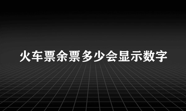 火车票余票多少会显示数字