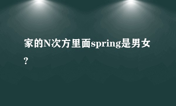 家的N次方里面spring是男女?