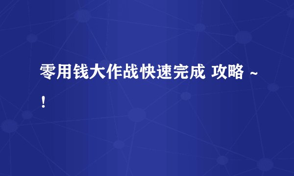 零用钱大作战快速完成 攻略 ~！