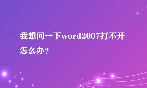 我想问一下word2007打不开怎么办？