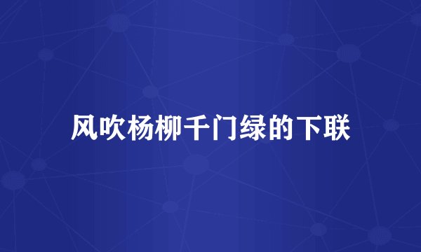 风吹杨柳千门绿的下联