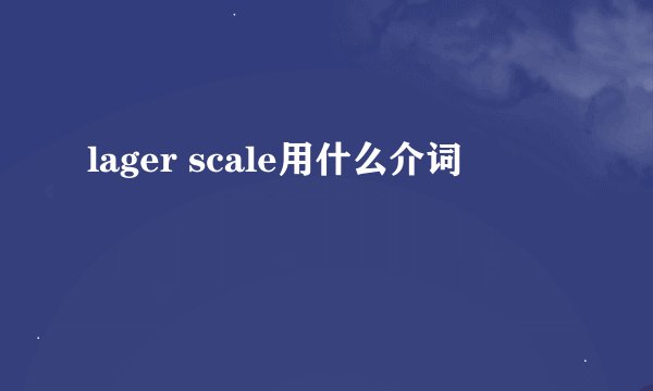 lager scale用什么介词