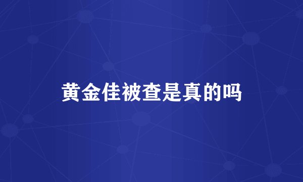 黄金佳被查是真的吗