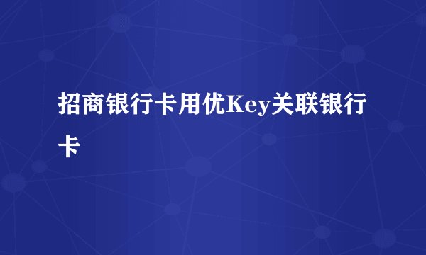 招商银行卡用优Key关联银行卡