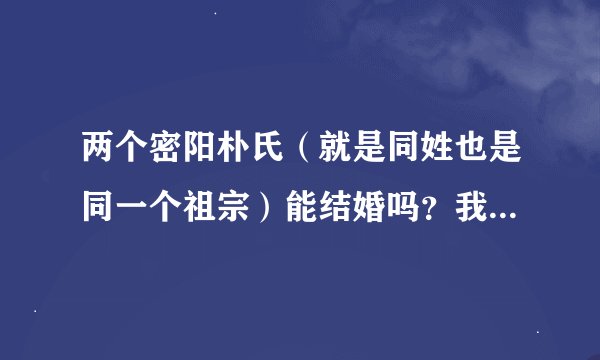 两个密阳朴氏（就是同姓也是同一个祖宗）能结婚吗？我们没有血缘关系