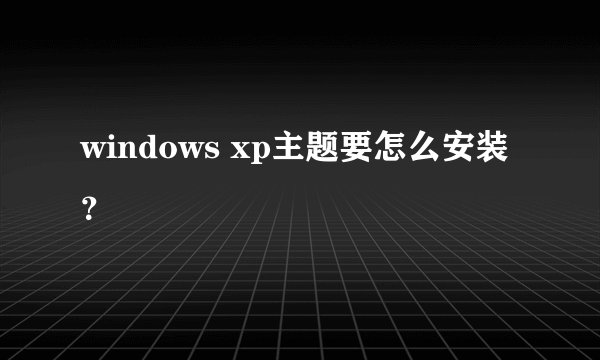 windows xp主题要怎么安装？