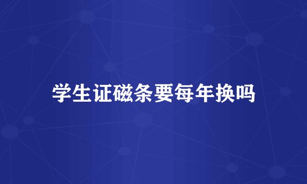 学生证磁条要每年换吗