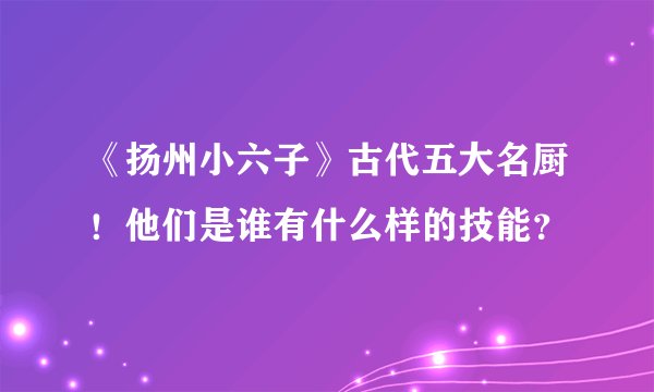 《扬州小六子》古代五大名厨！他们是谁有什么样的技能？