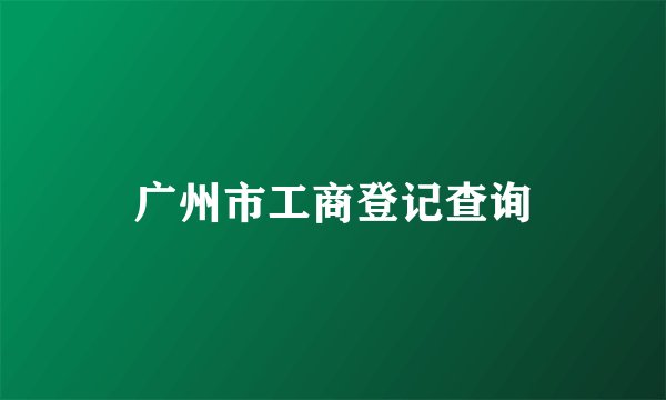 广州市工商登记查询