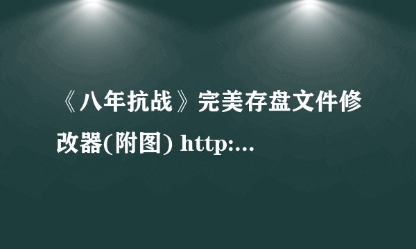 《八年抗战》完美存盘文件修改器(附图) http://games.sina.com.cn/downgames/edit/12212884.shtml