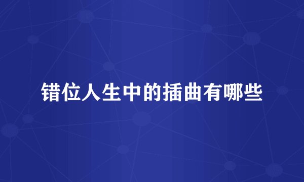错位人生中的插曲有哪些