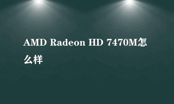 AMD Radeon HD 7470M怎么样