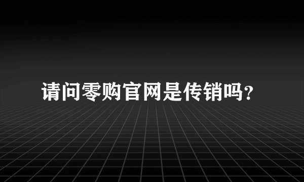 请问零购官网是传销吗？