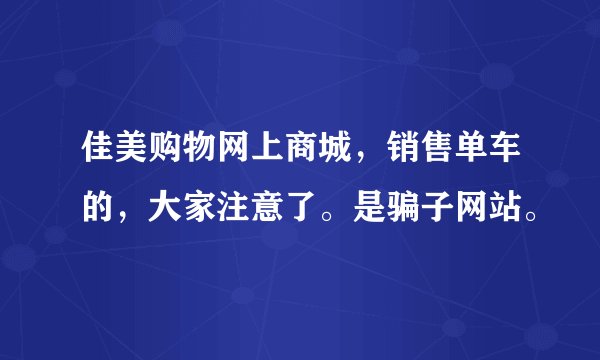 佳美购物网上商城，销售单车的，大家注意了。是骗子网站。