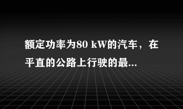 额定功率为80 kW的汽车，在平直的公路上行驶的最大速度为20 m/s，汽车的质量是m＝2×10 3  kg，如果汽车
