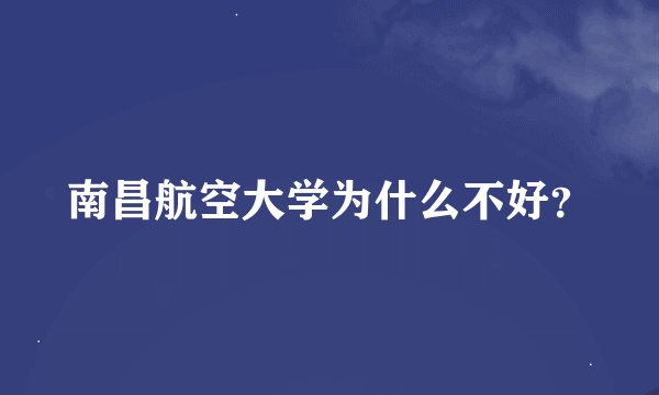 南昌航空大学为什么不好？