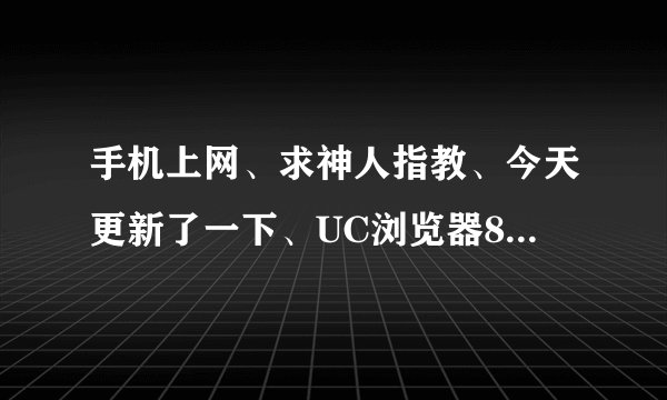 手机上网、求神人指教、今天更新了一下、UC浏览器8.4的、结果发现我可以打开任何网站、但却开不了宜搜小说