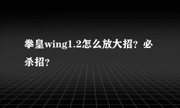 拳皇wing1.2怎么放大招？必杀招？