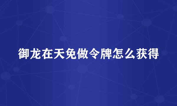 御龙在天免做令牌怎么获得