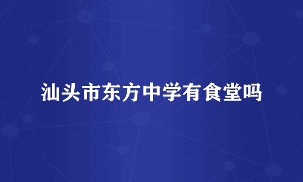 汕头市东方中学有食堂吗