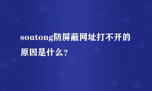 soutong防屏蔽网址打不开的原因是什么？