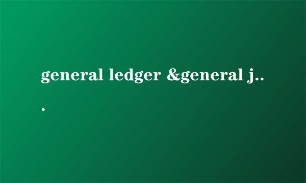 general ledger &general journal的不同概念