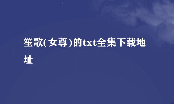 笙歌(女尊)的txt全集下载地址