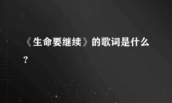 《生命要继续》的歌词是什么？