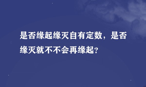 是否缘起缘灭自有定数，是否缘灭就不不会再缘起？