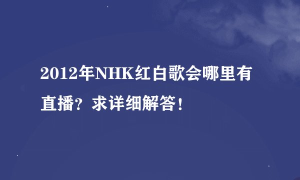 2012年NHK红白歌会哪里有直播？求详细解答！